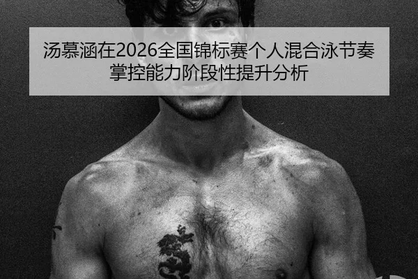汤慕涵在2026全国锦标赛个人混合泳节奏掌控能力阶段性提升分析