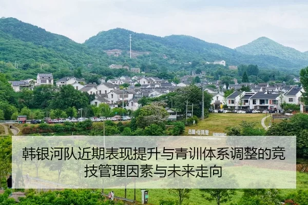韩银河队近期表现提升与青训体系调整的竞技管理因素与未来走向