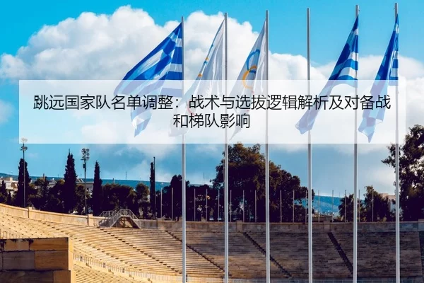 跳远国家队名单调整：战术与选拔逻辑解析及对备战和梯队影响