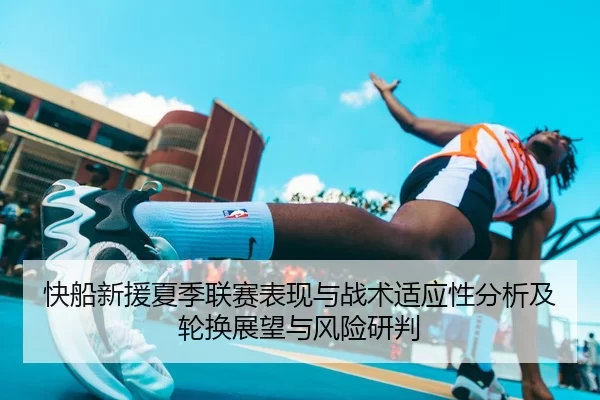 快船新援夏季联赛表现与战术适应性分析及轮换展望与风险研判