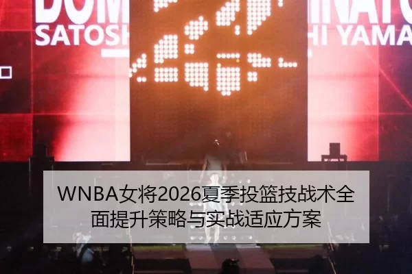 WNBA女将2026夏季投篮技战术全面提升策略与实战适应方案