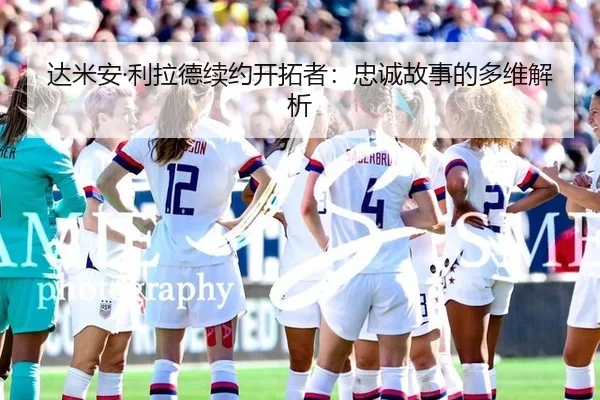 达米安·利拉德续约开拓者：忠诚故事的多维解析
